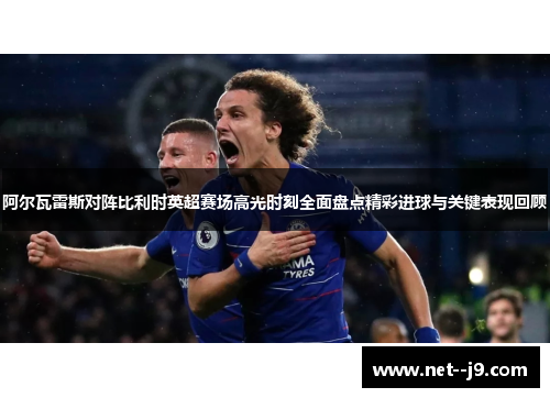 阿尔瓦雷斯对阵比利时英超赛场高光时刻全面盘点精彩进球与关键表现回顾