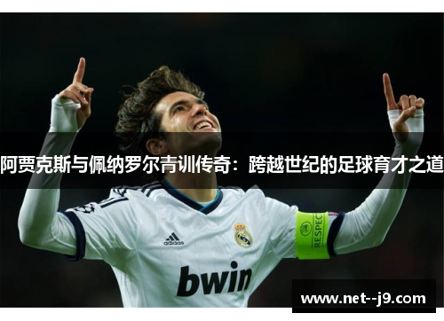 阿贾克斯与佩纳罗尔青训传奇：跨越世纪的足球育才之道