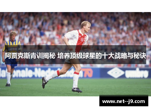 阿贾克斯青训揭秘 培养顶级球星的十大战略与秘诀