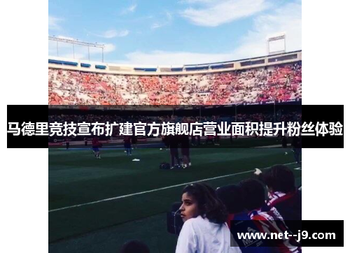 马德里竞技宣布扩建官方旗舰店营业面积提升粉丝体验