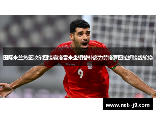 国际米兰免签波尔图锋霸塔雷米坐镇替补席为劳塔罗图拉姆锋线轮换