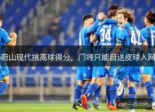 蔚山现代挑高球得分，门将只能目送皮球入网
