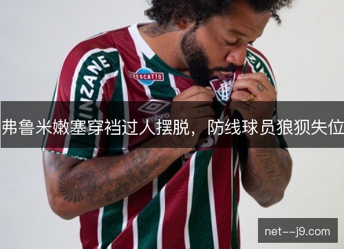 弗鲁米嫩塞穿裆过人摆脱,防线球员狼狈失位 弗鲁米嫩塞穿裆过人摆脱,防线球员狼狈失位