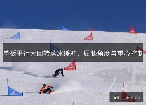 单板平行大回转落冰缓冲,屈膝角度与重心控制 单板平行大回转落冰缓冲,屈膝角度与重心控制