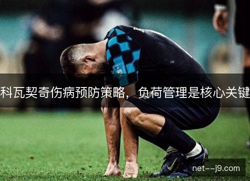 科瓦契奇伤病预防策略,负荷管理是核心关键 科瓦契奇伤病预防策略,负荷管理是核心关键