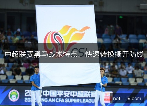 中超联赛黑马战术特点，快速转换撕开防线