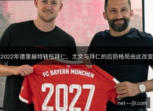 2022年德里赫特转投拜仁,尤文与拜仁的后防格局由此改变 2022年德里赫特转投拜仁,尤文与拜仁的后防格局由此改变